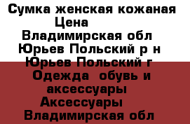 Сумка женская кожаная › Цена ­ 1 600 - Владимирская обл., Юрьев-Польский р-н, Юрьев-Польский г. Одежда, обувь и аксессуары » Аксессуары   . Владимирская обл.